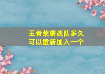 王者荣耀战队多久可以重新加入一个