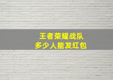 王者荣耀战队多少人能发红包