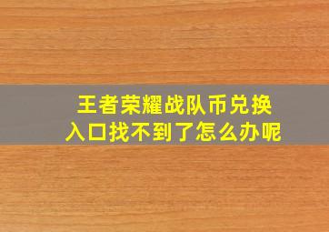 王者荣耀战队币兑换入口找不到了怎么办呢