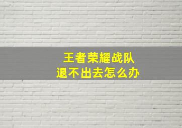 王者荣耀战队退不出去怎么办