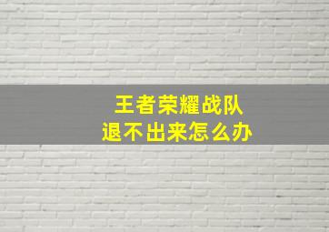 王者荣耀战队退不出来怎么办