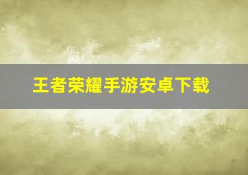 王者荣耀手游安卓下载