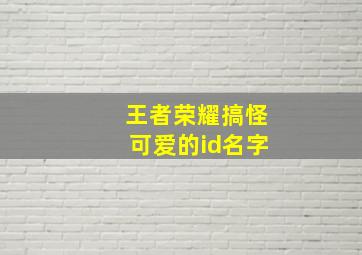 王者荣耀搞怪可爱的id名字