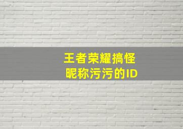 王者荣耀搞怪昵称污污的ID