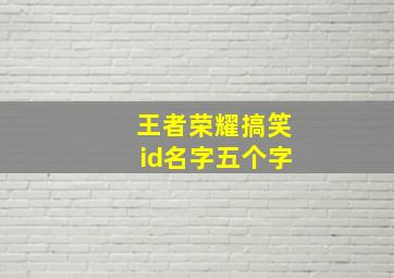 王者荣耀搞笑id名字五个字