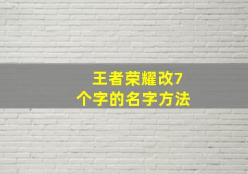 王者荣耀改7个字的名字方法