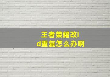 王者荣耀改id重复怎么办啊