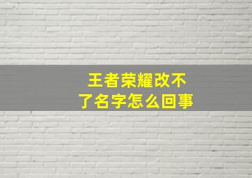 王者荣耀改不了名字怎么回事