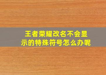 王者荣耀改名不会显示的特殊符号怎么办呢