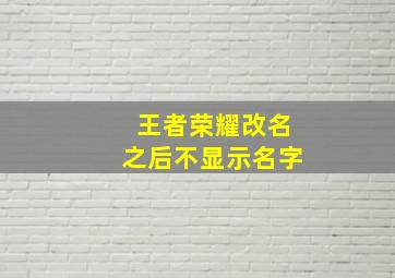 王者荣耀改名之后不显示名字