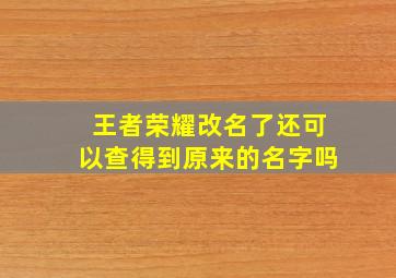 王者荣耀改名了还可以查得到原来的名字吗