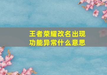 王者荣耀改名出现功能异常什么意思