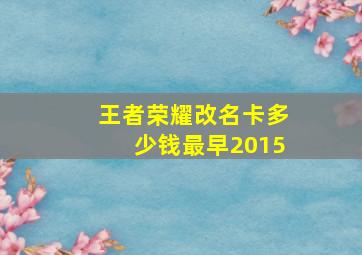 王者荣耀改名卡多少钱最早2015