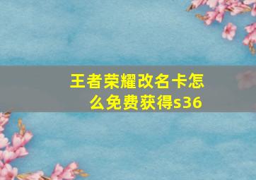 王者荣耀改名卡怎么免费获得s36