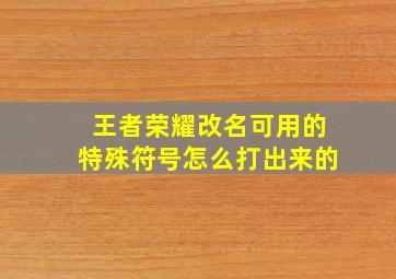 王者荣耀改名可用的特殊符号怎么打出来的