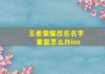 王者荣耀改名名字重复怎么办ios