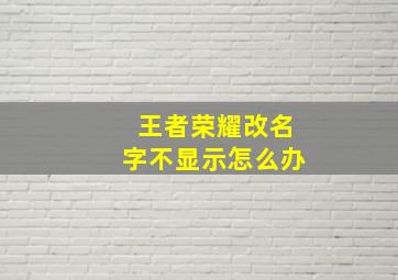 王者荣耀改名字不显示怎么办