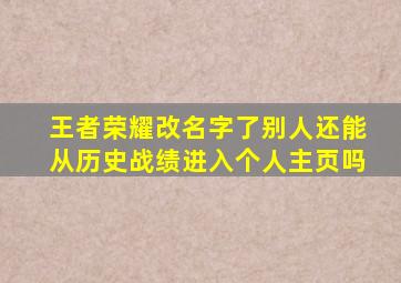 王者荣耀改名字了别人还能从历史战绩进入个人主页吗