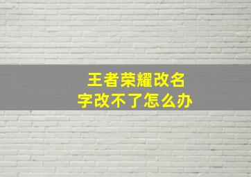 王者荣耀改名字改不了怎么办