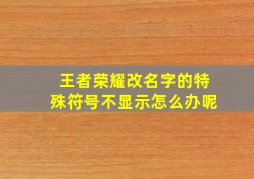 王者荣耀改名字的特殊符号不显示怎么办呢