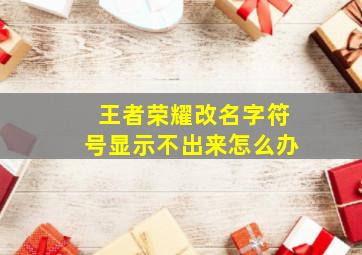 王者荣耀改名字符号显示不出来怎么办