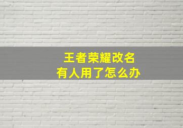 王者荣耀改名有人用了怎么办