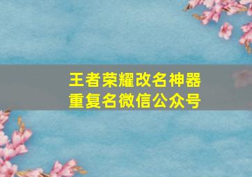 王者荣耀改名神器重复名微信公众号