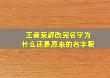 王者荣耀改完名字为什么还是原来的名字呢