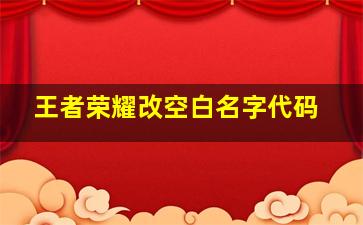 王者荣耀改空白名字代码