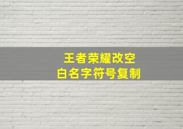 王者荣耀改空白名字符号复制