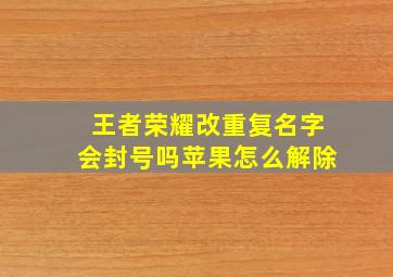 王者荣耀改重复名字会封号吗苹果怎么解除