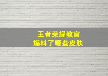 王者荣耀教官爆料了哪些皮肤