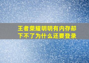 王者荣耀明明有内存却下不了为什么还要登录