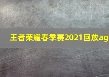 王者荣耀春季赛2021回放ag