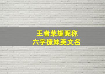 王者荣耀昵称六字撩妹英文名