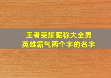 王者荣耀昵称大全男英雄霸气两个字的名字