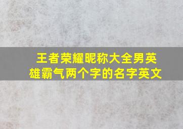 王者荣耀昵称大全男英雄霸气两个字的名字英文