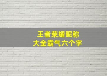 王者荣耀昵称大全霸气六个字