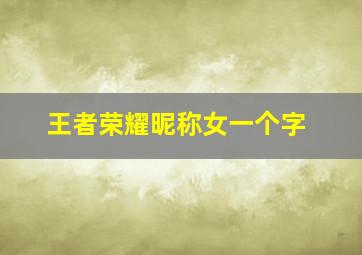 王者荣耀昵称女一个字