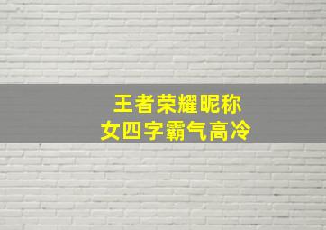 王者荣耀昵称女四字霸气高冷