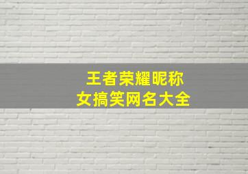 王者荣耀昵称女搞笑网名大全