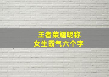 王者荣耀昵称女生霸气六个字