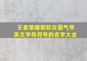 王者荣耀昵称女霸气带英文字母符号的名字大全