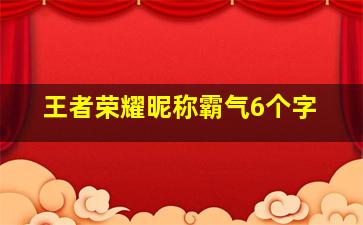 王者荣耀昵称霸气6个字