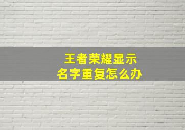 王者荣耀显示名字重复怎么办