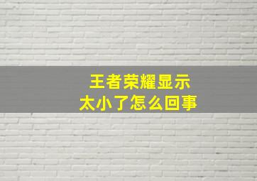 王者荣耀显示太小了怎么回事