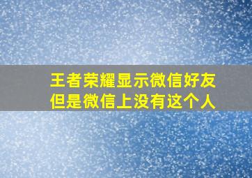 王者荣耀显示微信好友但是微信上没有这个人