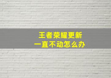 王者荣耀更新一直不动怎么办