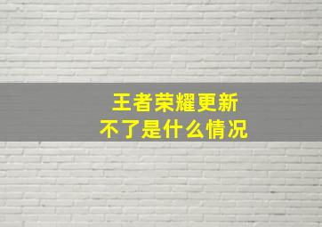 王者荣耀更新不了是什么情况