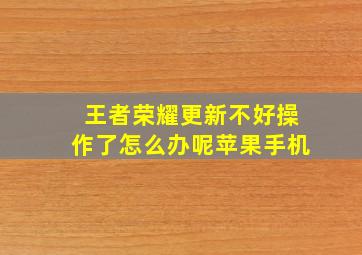 王者荣耀更新不好操作了怎么办呢苹果手机